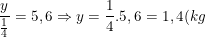 \small \frac{y}{\frac{1}{4}}=5,6\Rightarrow y=\frac{1}{4}.5,6=1,4(kg)
